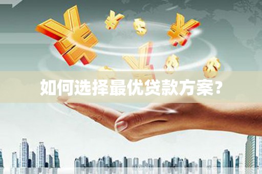 德庆如何选择最优贷款方案？