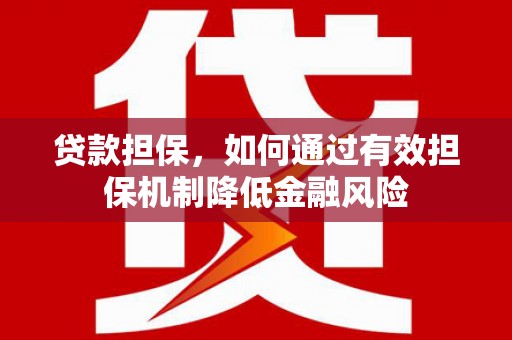 德庆贷款担保，如何通过有效担保机制降低金融风险