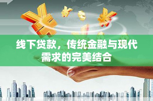 德庆线下贷款，传统金融与现代需求的完美结合