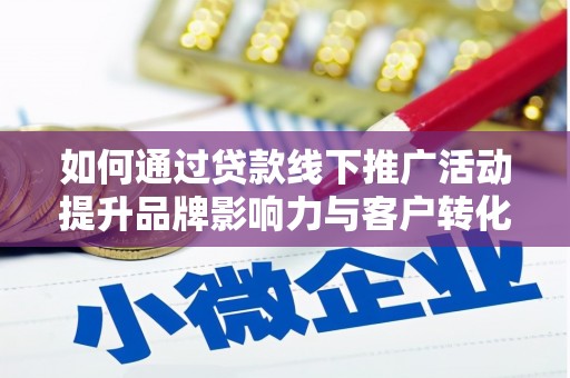 德庆如何通过贷款线下推广活动提升品牌影响力与客户转化率