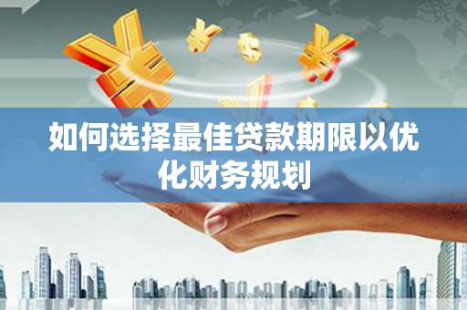 德庆如何选择最佳贷款期限以优化财务规划