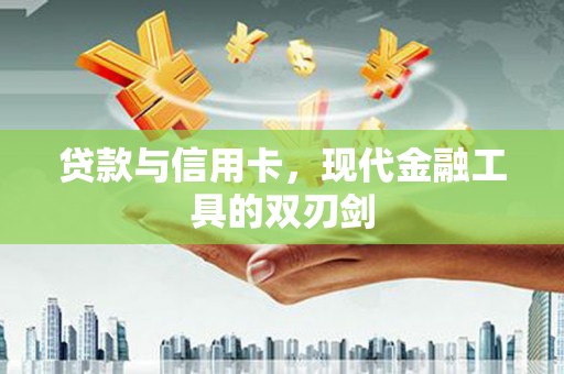 德庆贷款与信用卡，现代金融工具的双刃剑