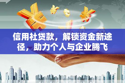 德庆信用社贷款，解锁资金新途径，助力个人与企业腾飞