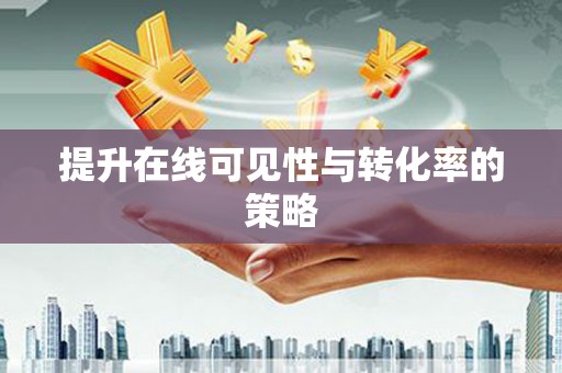 德庆提升在线可见性与转化率的策略