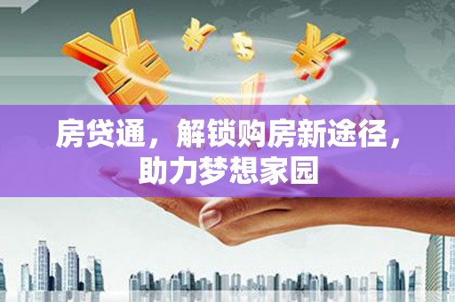 德庆房贷通，解锁购房新途径，助力梦想家园
