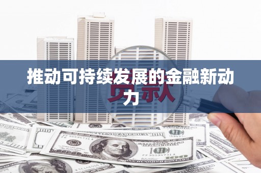德庆推动可持续发展的金融新动力