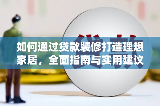 德庆如何通过贷款装修打造理想家居，全面指南与实用建议