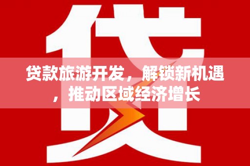德庆贷款旅游开发，解锁新机遇，推动区域经济增长