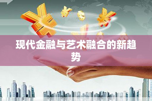 德庆现代金融与艺术融合的新趋势