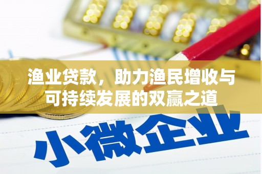 德庆渔业贷款，助力渔民增收与可持续发展的双赢之道