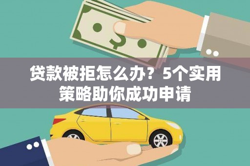 德庆贷款被拒怎么办？5个实用策略助你成功申请