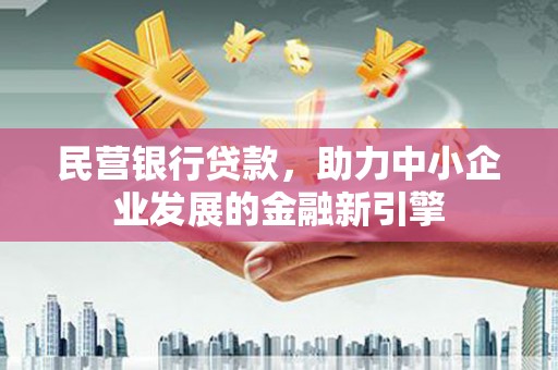 德庆民营银行贷款，助力中小企业发展的金融新引擎