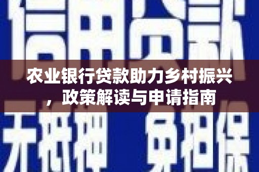 德庆农业银行贷款助力乡村振兴，政策解读与申请指南