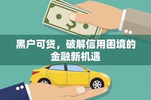 德庆黑户可贷，破解信用困境的金融新机遇