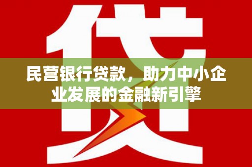 德庆民营银行贷款，助力中小企业发展的金融新引擎