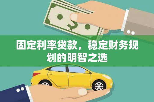 德庆固定利率贷款，稳定财务规划的明智之选