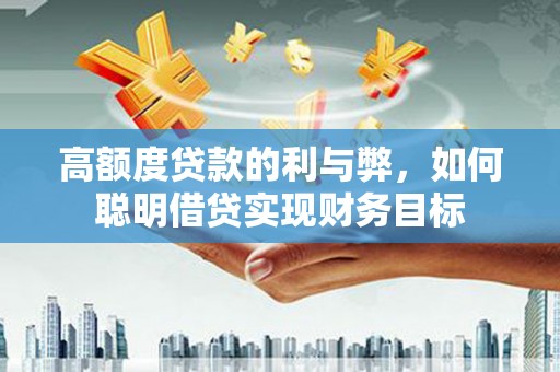 德庆高额度贷款的利与弊，如何聪明借贷实现财务目标