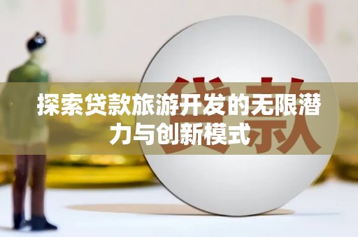 德庆探索贷款旅游开发的无限潜力与创新模式