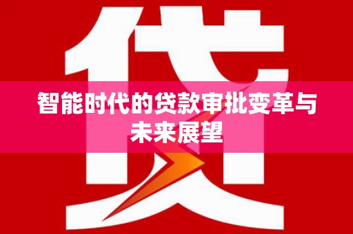 德庆智能时代的贷款审批变革与未来展望