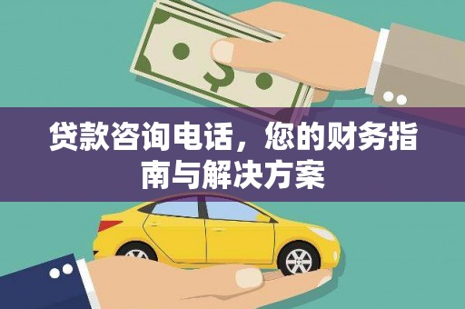 德庆贷款咨询电话，您的财务指南与解决方案