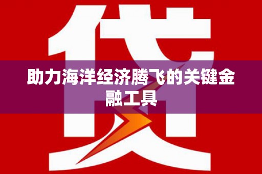 德庆助力海洋经济腾飞的关键金融工具