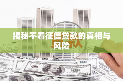 德庆揭秘不看征信贷款的真相与风险