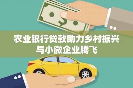 德庆农业银行贷款助力乡村振兴与小微企业腾飞