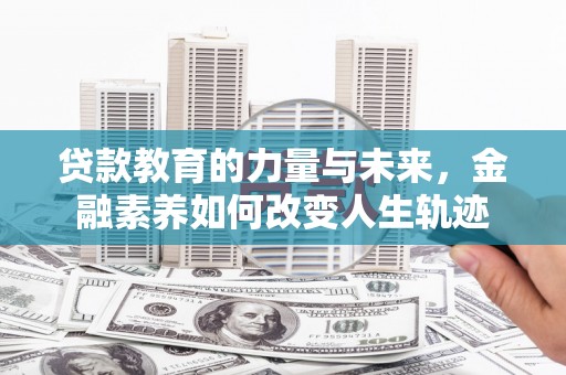 德庆贷款教育的力量与未来，金融素养如何改变人生轨迹