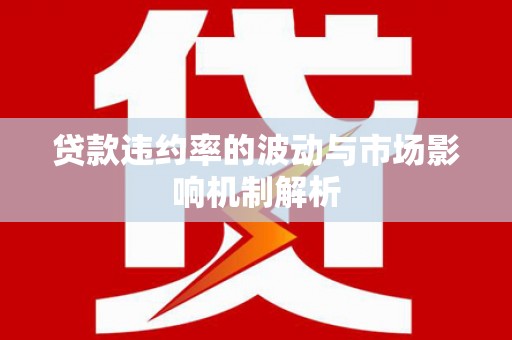 德庆贷款违约率的波动与市场影响机制解析