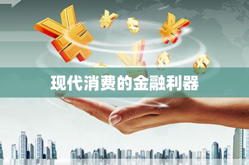 德庆现代消费的金融利器