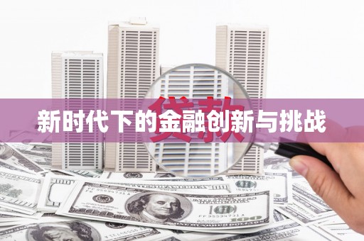 德庆新时代下的金融创新与挑战 德庆新时代下的金融创新与挑战