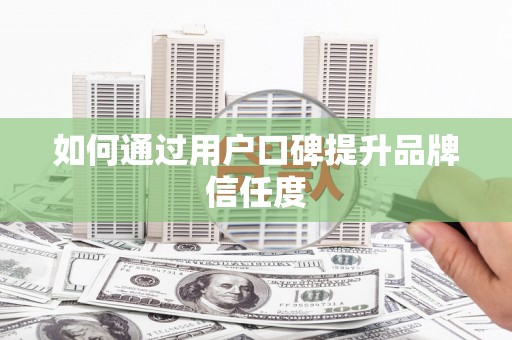 德庆如何通过用户口碑提升品牌信任度