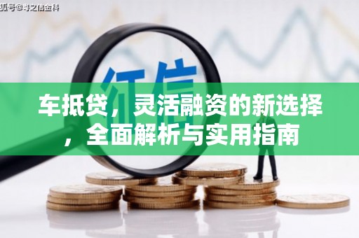 德庆车抵贷，灵活融资的新选择，全面解析与实用指南