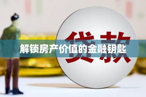 德庆解锁房产价值的金融钥匙