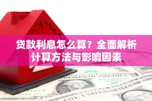 德庆贷款利息怎么算？全面解析计算方法与影响因素