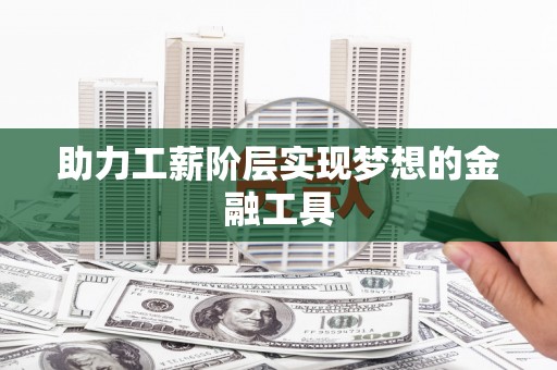 德庆助力工薪阶层实现梦想的金融工具
