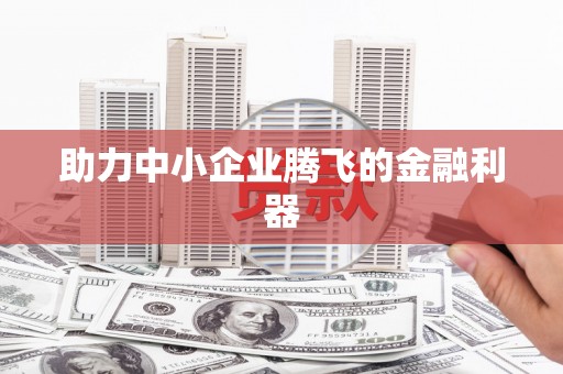德庆助力中小企业腾飞的金融利器