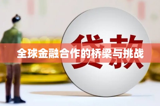 德庆全球金融合作的桥梁与挑战