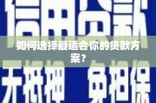 德庆如何选择最适合你的贷款方案？