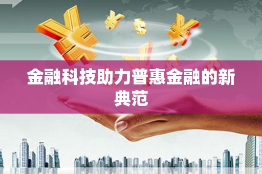 德庆金融科技助力普惠金融的新典范