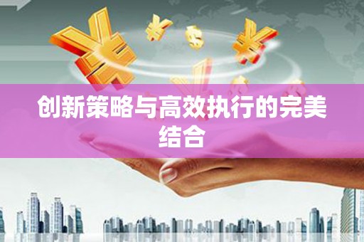 德庆创新策略与高效执行的完美结合