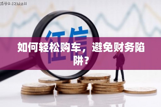 德庆如何轻松购车，避免财务陷阱？