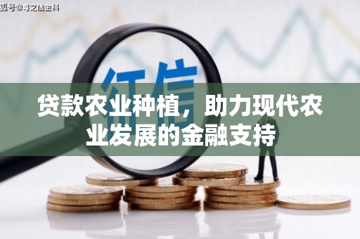 德庆贷款农业种植，助力现代农业发展的金融支持