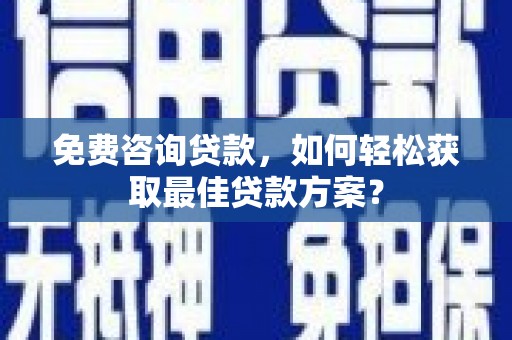 德庆免费咨询贷款，如何轻松获取最佳贷款方案？