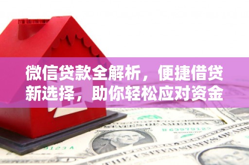 德庆微信贷款全解析，便捷借贷新选择，助你轻松应对资金需求