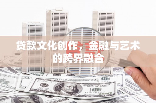 德庆贷款文化创作，金融与艺术的跨界融合