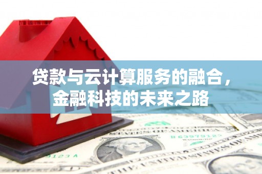 德庆贷款与云计算服务的融合，金融科技的未来之路