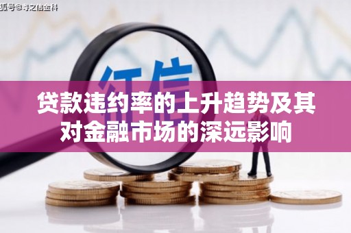 德庆贷款违约率的上升趋势及其对金融市场的深远影响